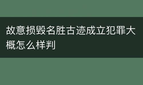 故意损毁名胜古迹成立犯罪大概怎么样判
