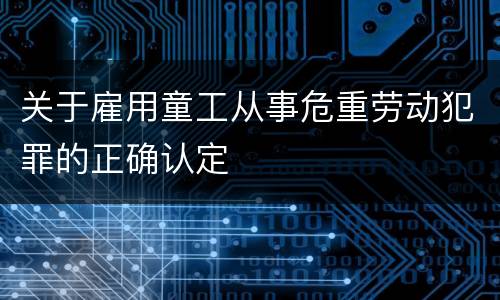 关于雇用童工从事危重劳动犯罪的正确认定