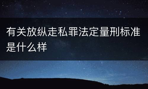 有关放纵走私罪法定量刑标准是什么样