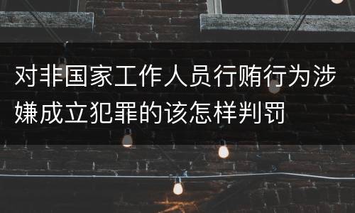 对非国家工作人员行贿行为涉嫌成立犯罪的该怎样判罚