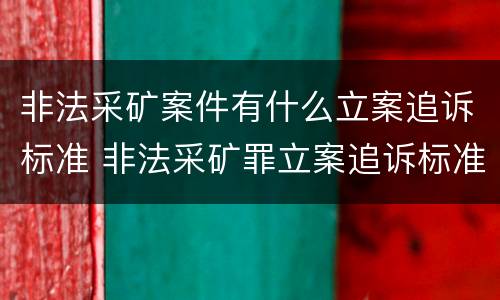 非法采矿案件有什么立案追诉标准 非法采矿罪立案追诉标准