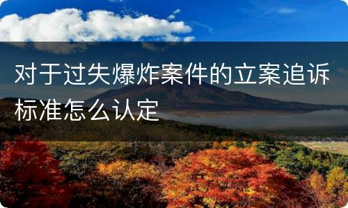 对于过失爆炸案件的立案追诉标准怎么认定