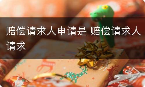 赔偿请求人申请是 赔偿请求人请求