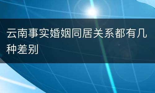 云南事实婚姻同居关系都有几种差别