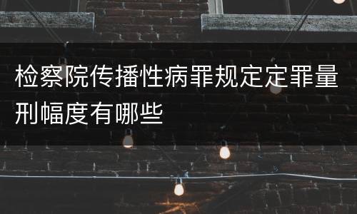 检察院传播性病罪规定定罪量刑幅度有哪些