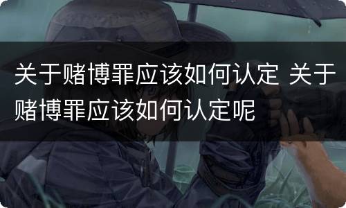 关于赌博罪应该如何认定 关于赌博罪应该如何认定呢