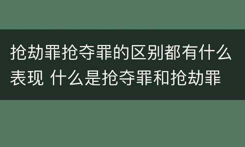 抢劫罪抢夺罪的区别都有什么表现 什么是抢夺罪和抢劫罪