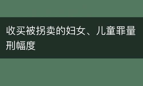 收买被拐卖的妇女、儿童罪量刑幅度