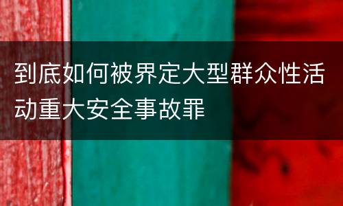 到底如何被界定大型群众性活动重大安全事故罪