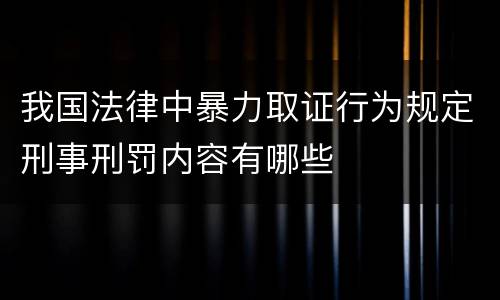我国法律中暴力取证行为规定刑事刑罚内容有哪些