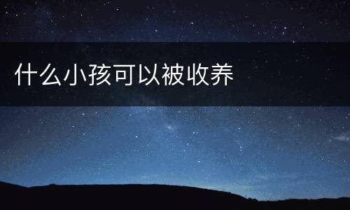 什么小孩可以被收养