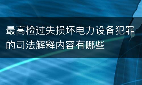 最高检过失损坏电力设备犯罪的司法解释内容有哪些