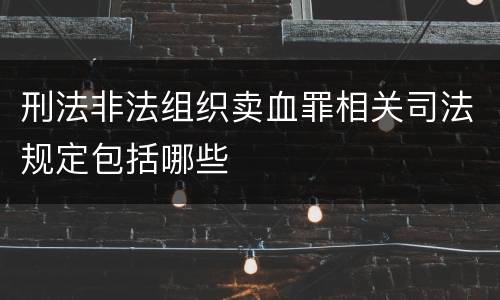 刑法非法组织卖血罪相关司法规定包括哪些