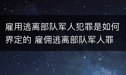 雇用逃离部队军人犯罪是如何界定的 雇佣逃离部队军人罪
