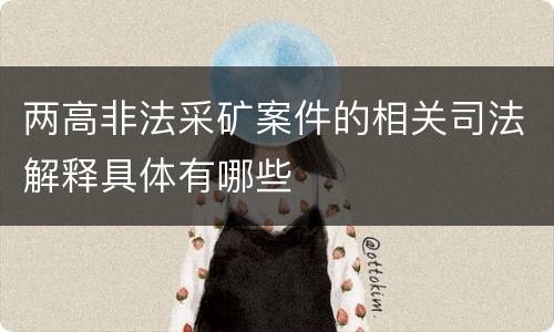 两高非法采矿案件的相关司法解释具体有哪些