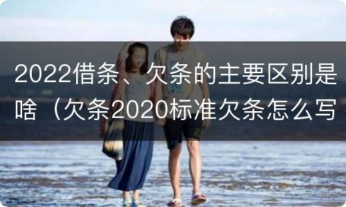 2022借条、欠条的主要区别是啥（欠条2020标准欠条怎么写）