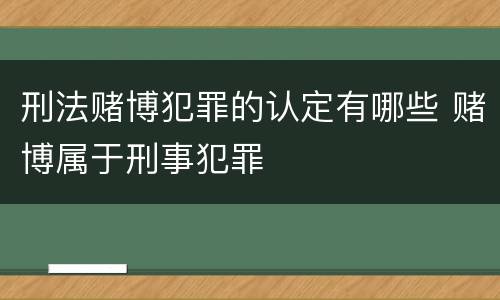 刑法赌博犯罪的认定有哪些 赌博属于刑事犯罪