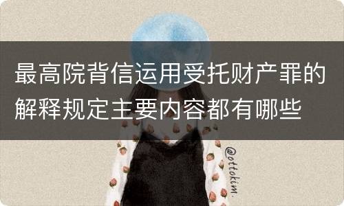 最高院背信运用受托财产罪的解释规定主要内容都有哪些