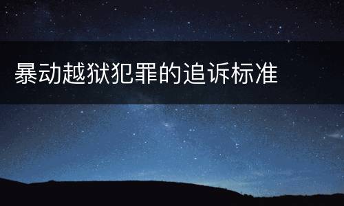 暴动越狱犯罪的追诉标准