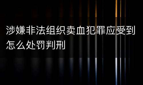 涉嫌非法组织卖血犯罪应受到怎么处罚判刑