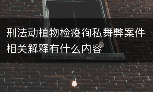刑法动植物检疫徇私舞弊案件相关解释有什么内容