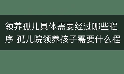 领养孤儿具体需要经过哪些程序 孤儿院领养孩子需要什么程序