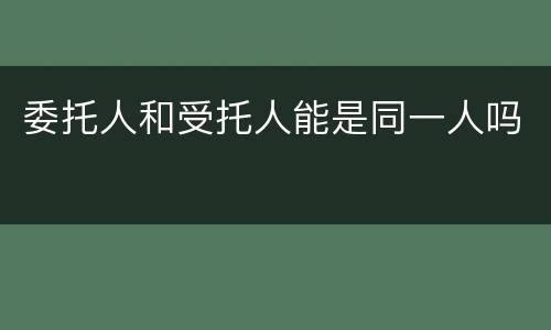 委托人和受托人能是同一人吗