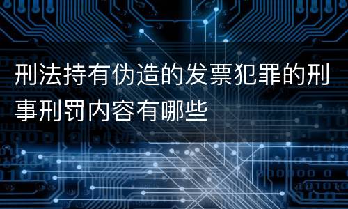 刑法持有伪造的发票犯罪的刑事刑罚内容有哪些