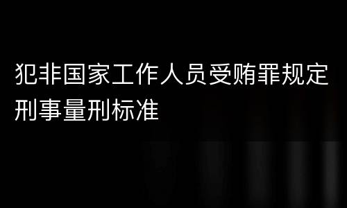 犯非国家工作人员受贿罪规定刑事量刑标准