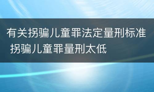 有关拐骗儿童罪法定量刑标准 拐骗儿童罪量刑太低