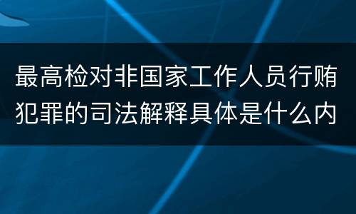 最高检对非国家工作人员行贿犯罪的司法解释具体是什么内容