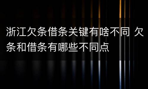 浙江欠条借条关键有啥不同 欠条和借条有哪些不同点