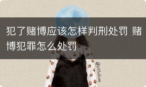 犯了赌博应该怎样判刑处罚 赌博犯罪怎么处罚