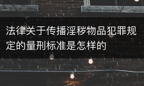 法律关于传播淫秽物品犯罪规定的量刑标准是怎样的