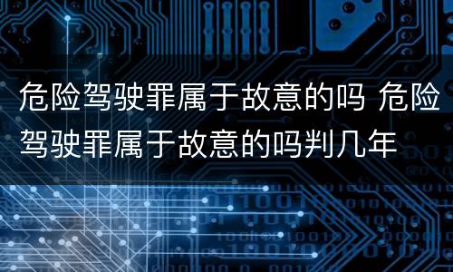 危险驾驶罪属于故意的吗 危险驾驶罪属于故意的吗判几年