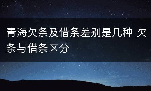 青海欠条及借条差别是几种 欠条与借条区分