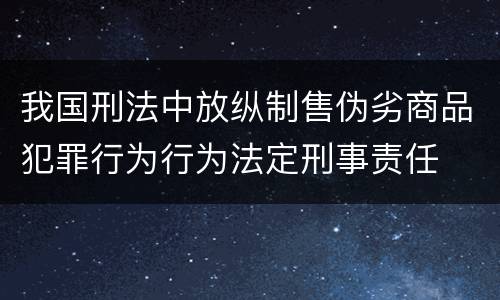 我国刑法中放纵制售伪劣商品犯罪行为行为法定刑事责任