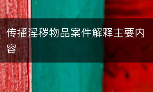 传播淫秽物品案件解释主要内容