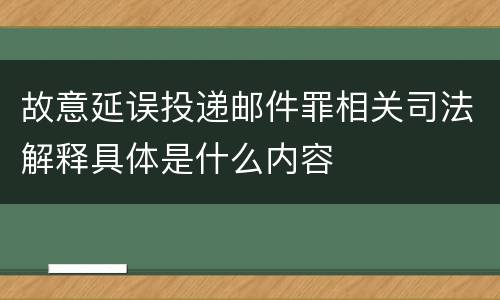故意延误投递邮件罪相关司法解释具体是什么内容
