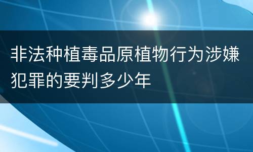 非法种植毒品原植物行为涉嫌犯罪的要判多少年