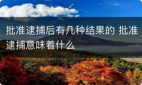 批准逮捕后有几种结果的 批准逮捕意味着什么