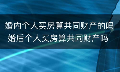 婚内个人买房算共同财产的吗 婚后个人买房算共同财产吗