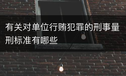 有关对单位行贿犯罪的刑事量刑标准有哪些
