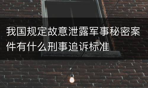 我国规定故意泄露军事秘密案件有什么刑事追诉标准