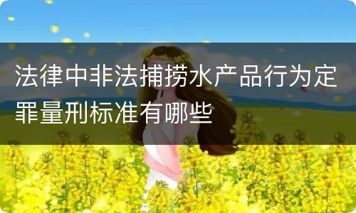 法律中非法捕捞水产品行为定罪量刑标准有哪些