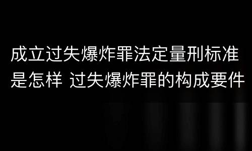 成立过失爆炸罪法定量刑标准是怎样 过失爆炸罪的构成要件