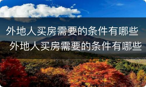 外地人买房需要的条件有哪些 外地人买房需要的条件有哪些证件