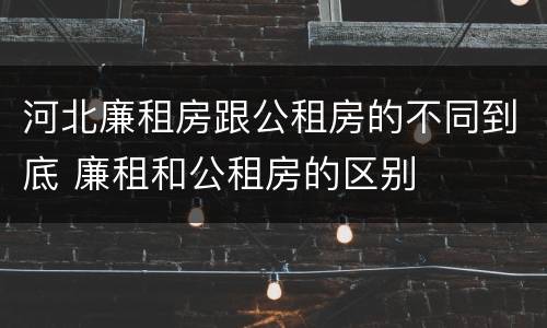 河北廉租房跟公租房的不同到底 廉租和公租房的区别