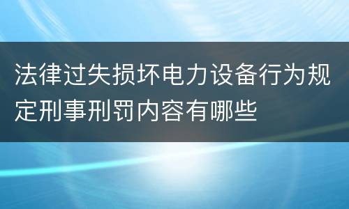 法律过失损坏电力设备行为规定刑事刑罚内容有哪些