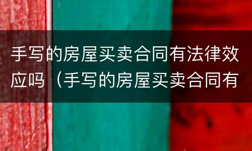 手写的房屋买卖合同有法律效应吗（手写的房屋买卖合同有法律效力吗）
